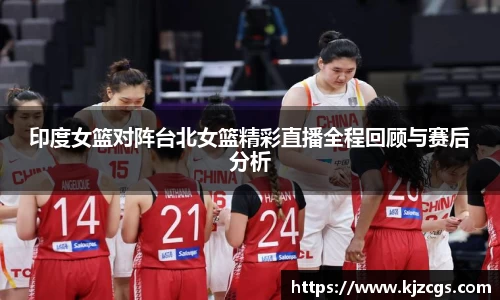 印度女篮对阵台北女篮精彩直播全程回顾与赛后分析