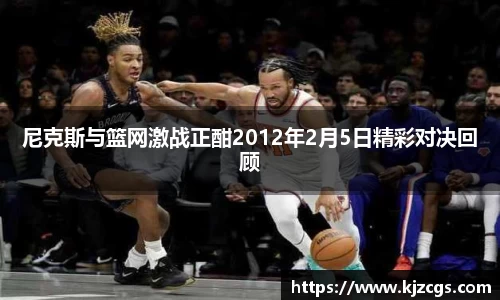 尼克斯与篮网激战正酣2012年2月5日精彩对决回顾