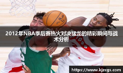 2012年NBA季后赛热火对决猛龙的精彩瞬间与战术分析