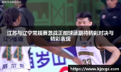 江苏与辽宁常规赛激战正酣球迷期待精彩对决与精彩表现