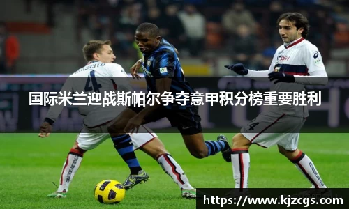 国际米兰迎战斯帕尔争夺意甲积分榜重要胜利