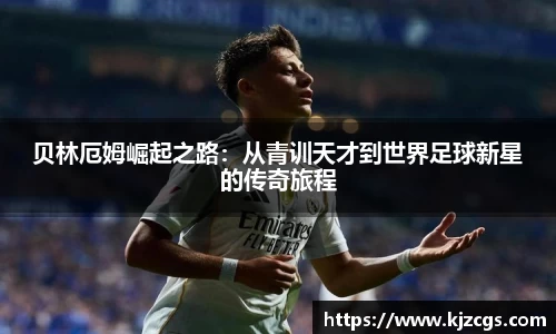贝林厄姆崛起之路：从青训天才到世界足球新星的传奇旅程