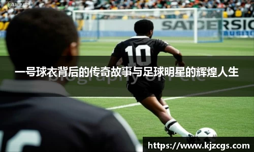 一号球衣背后的传奇故事与足球明星的辉煌人生