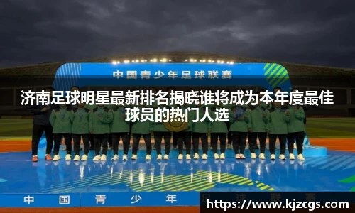 济南足球明星最新排名揭晓谁将成为本年度最佳球员的热门人选